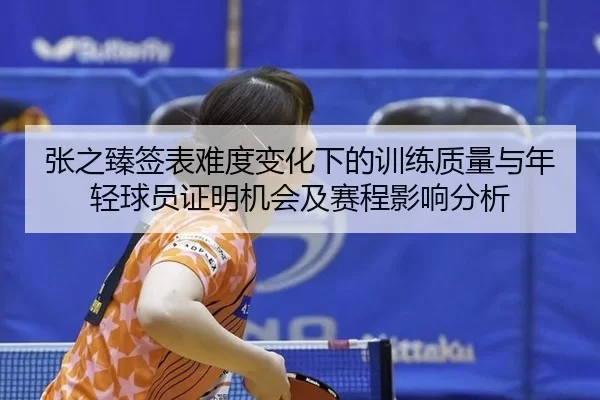 张之臻签表难度变化下的训练质量与年轻球员证明机会及赛程影响分析